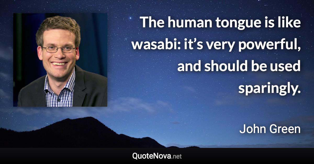 The human tongue is like wasabi: it’s very powerful, and should be used sparingly. - John Green quote