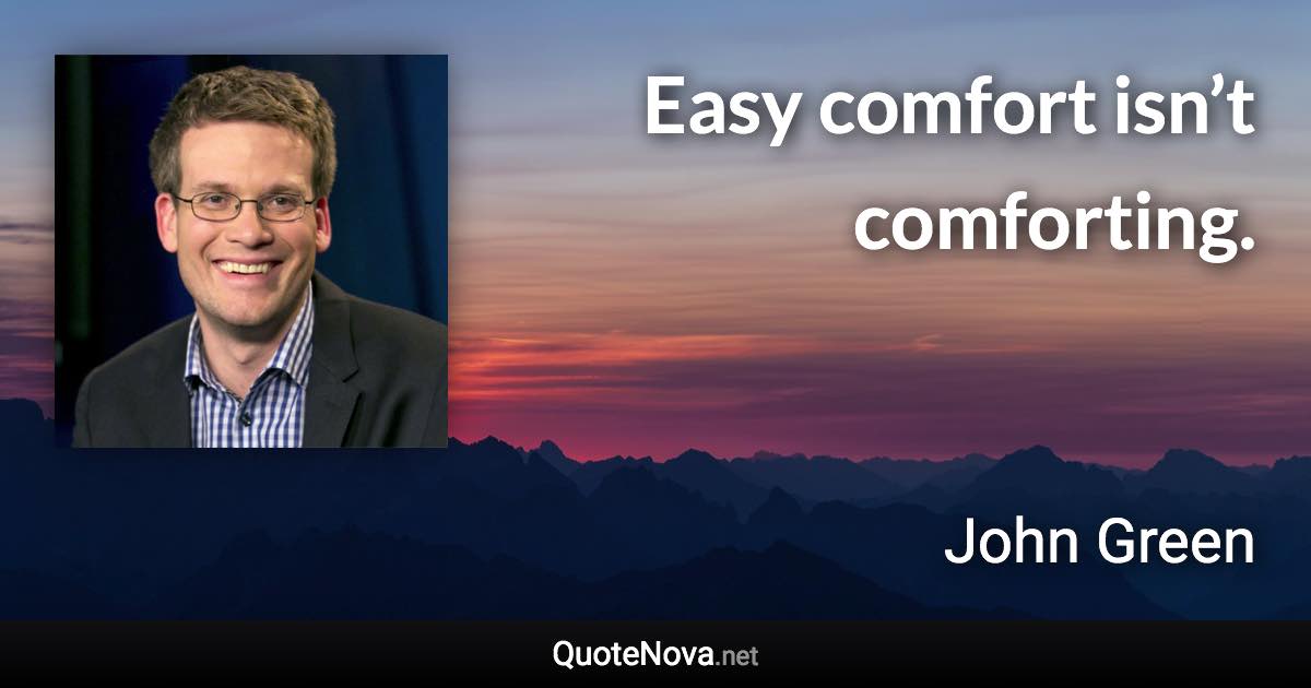 Easy comfort isn’t comforting. - John Green quote