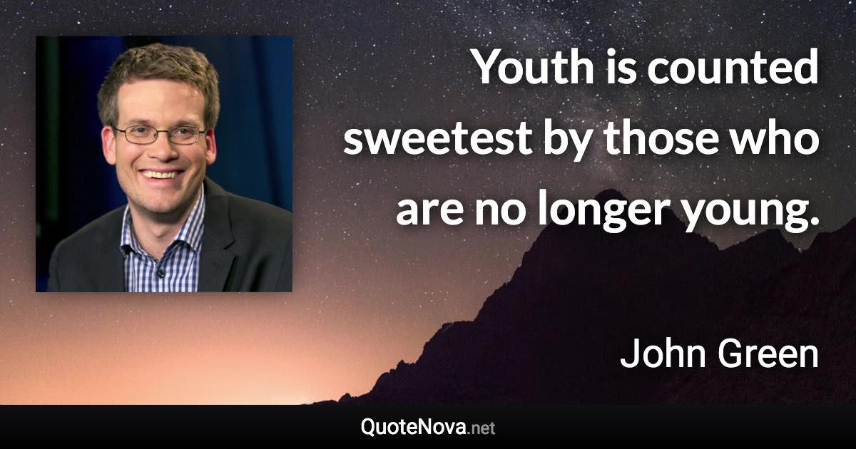 Youth is counted sweetest by those who are no longer young. - John Green quote