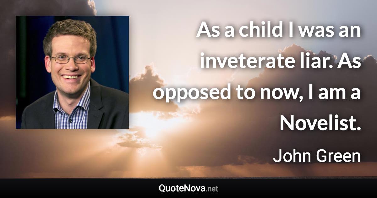 As a child I was an inveterate liar. As opposed to now, I am a Novelist. - John Green quote