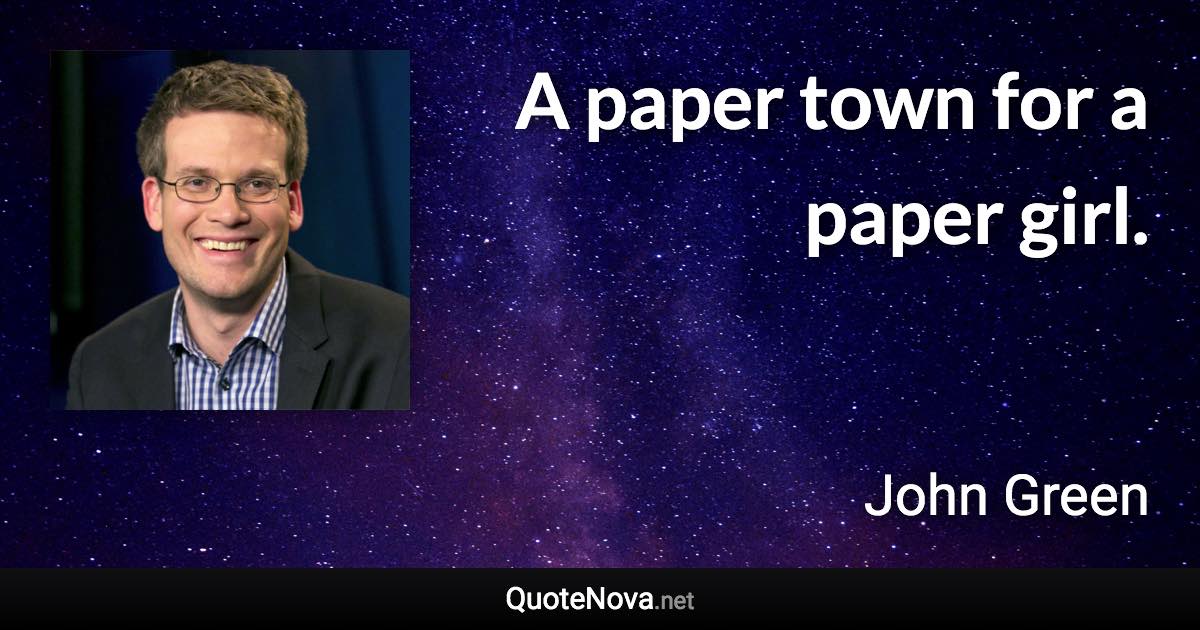 A paper town for a paper girl. - John Green quote