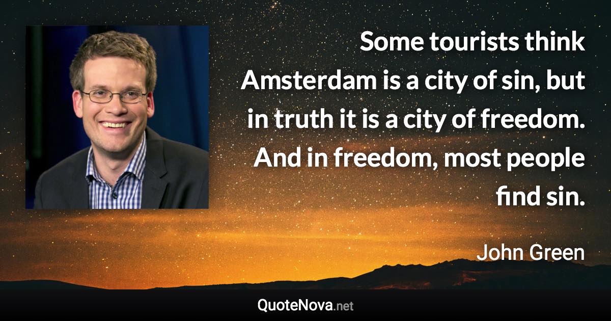 Some tourists think Amsterdam is a city of sin, but in truth it is a city of freedom. And in freedom, most people find sin. - John Green quote