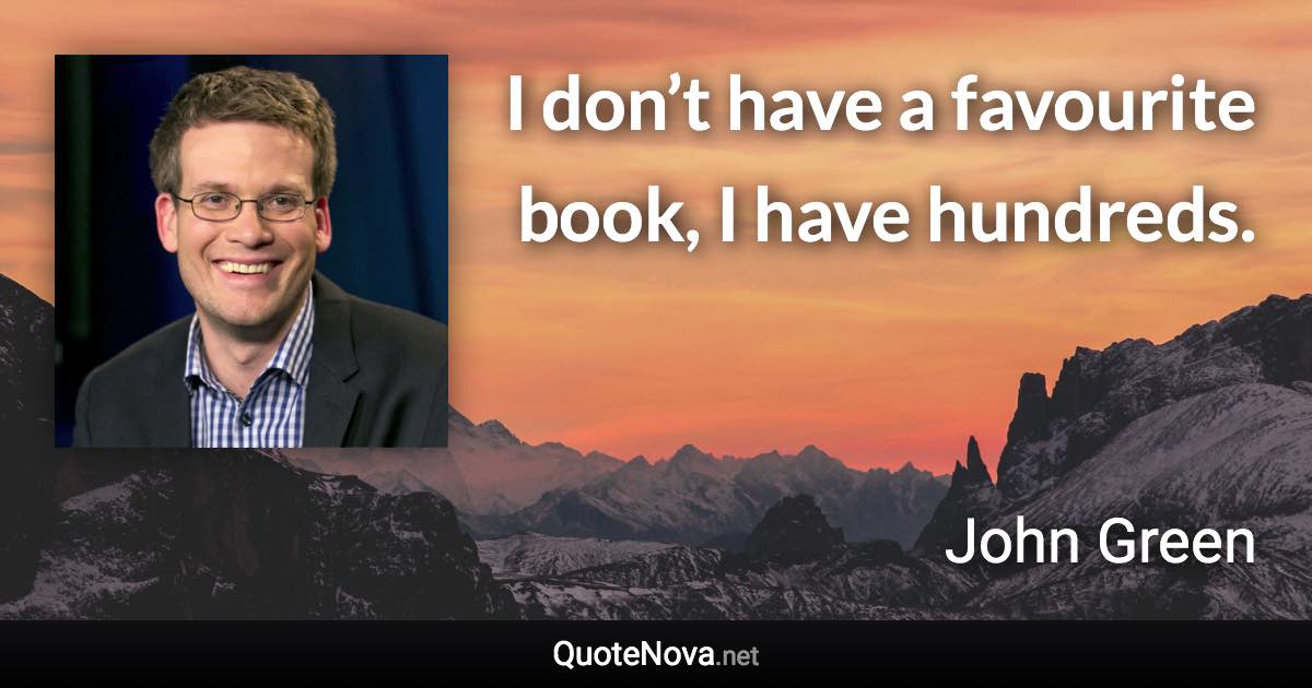 I don’t have a favourite book, I have hundreds. - John Green quote