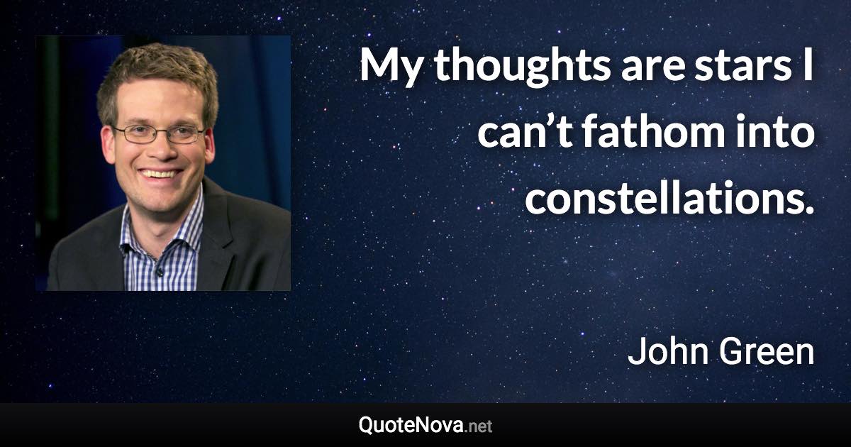 My thoughts are stars I can’t fathom into constellations. - John Green quote