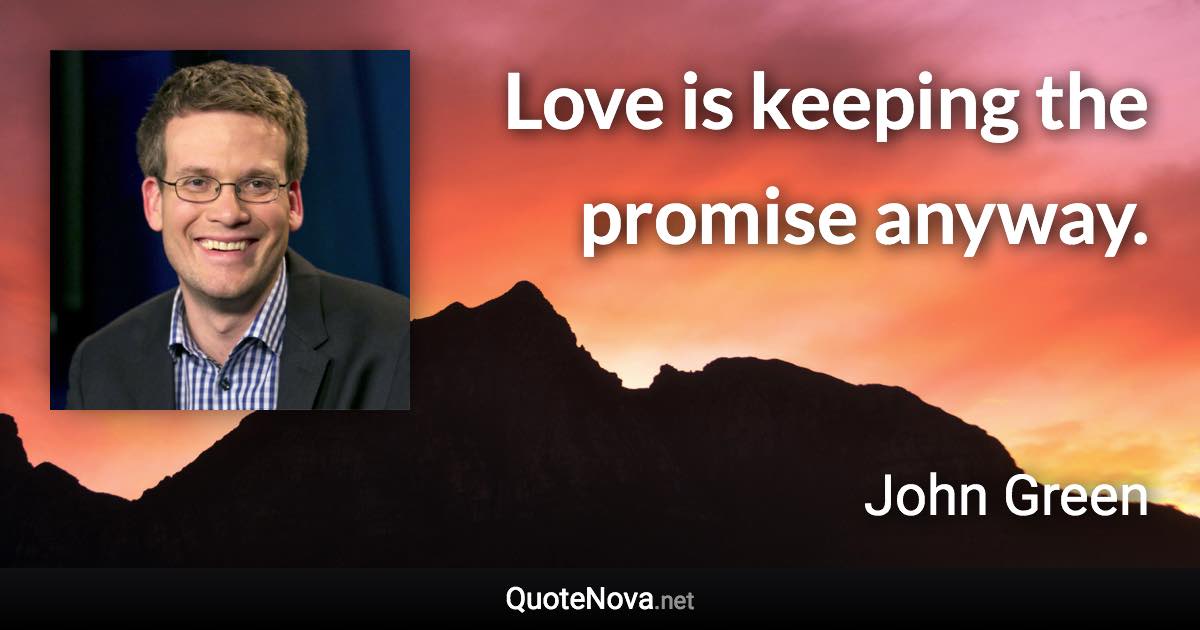 Love is keeping the promise anyway. - John Green quote