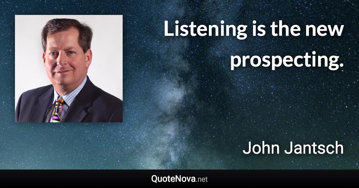 Listening is the new prospecting. - John Jantsch quote