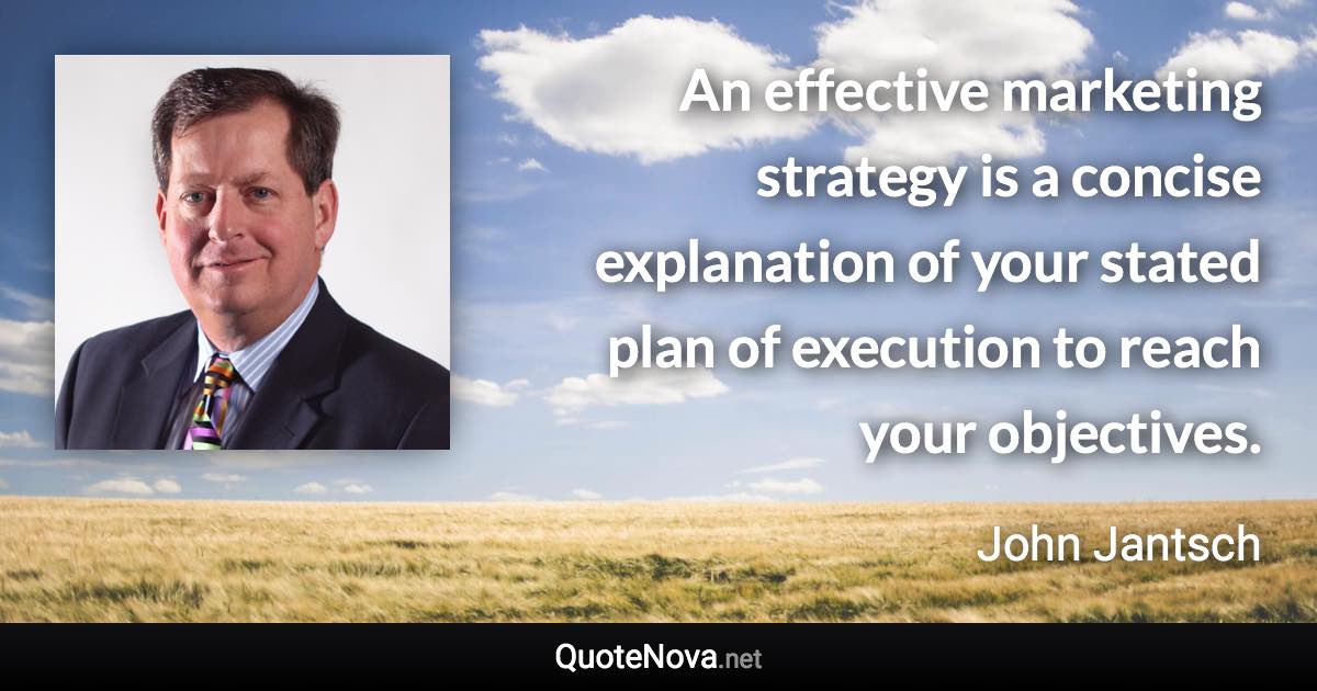 An effective marketing strategy is a concise explanation of your stated plan of execution to reach your objectives. - John Jantsch quote