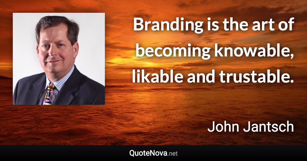 Branding is the art of becoming knowable, likable and trustable. - John Jantsch quote