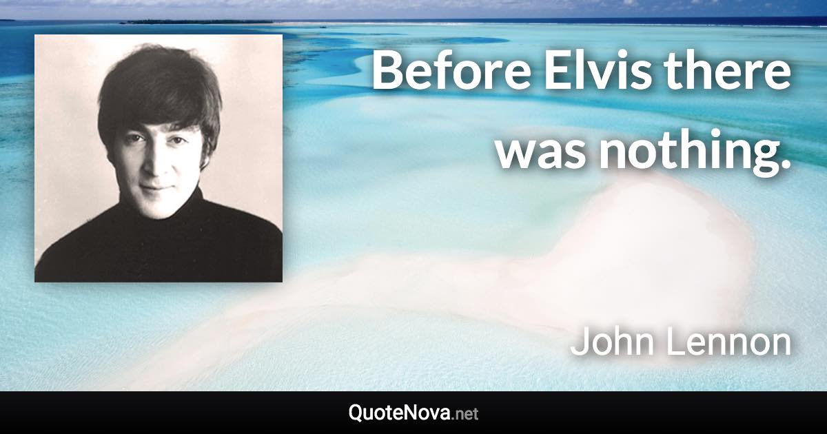 Before Elvis there was nothing. - John Lennon quote