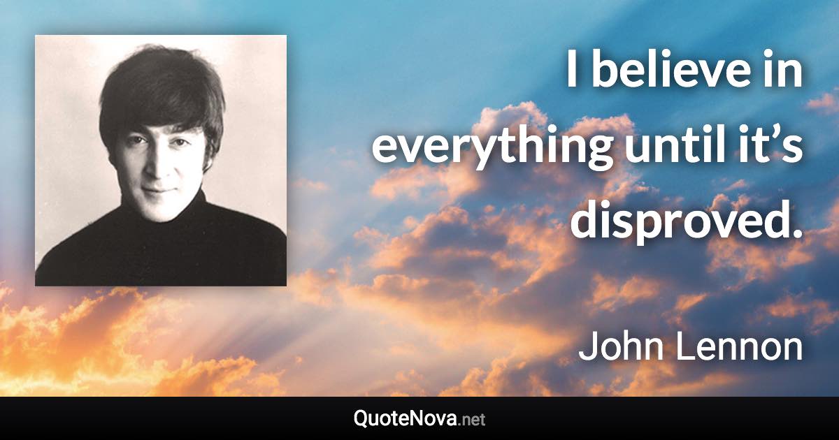 I believe in everything until it’s disproved. - John Lennon quote