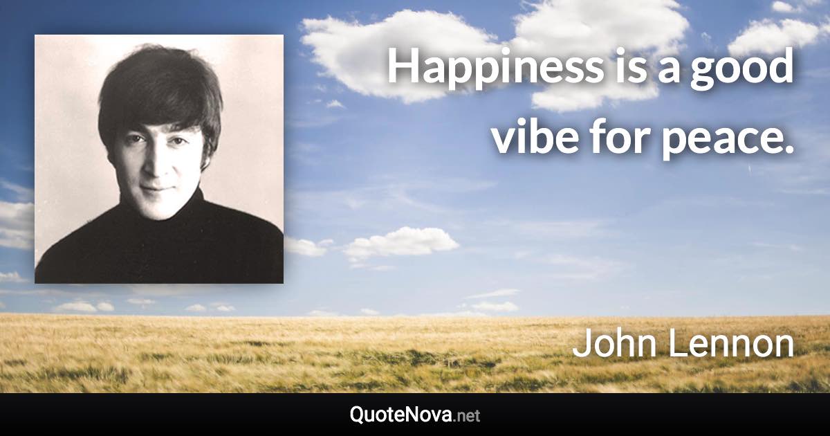 Happiness is a good vibe for peace. - John Lennon quote