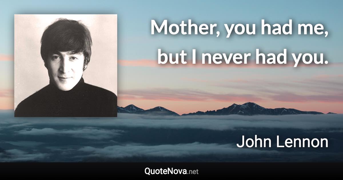 Mother, you had me, but I never had you. - John Lennon quote