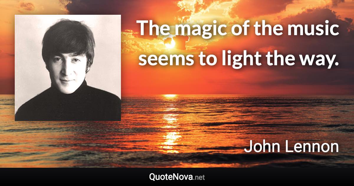 The magic of the music seems to light the way. - John Lennon quote