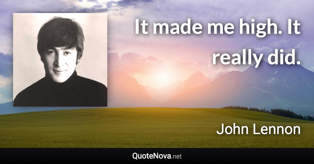 It made me high. It really did. - John Lennon quote