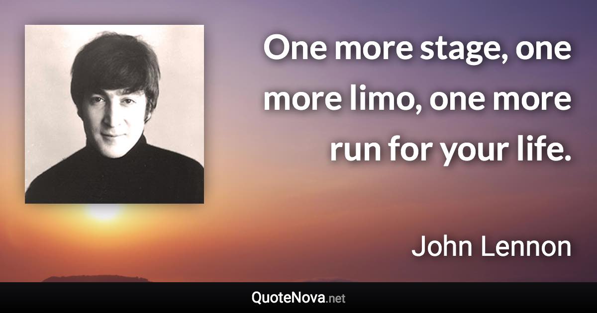 One more stage, one more limo, one more run for your life. - John Lennon quote