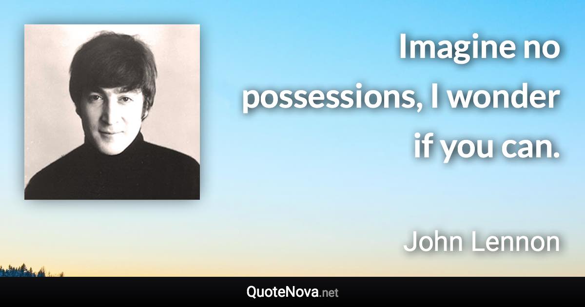 Imagine no possessions, I wonder if you can. - John Lennon quote