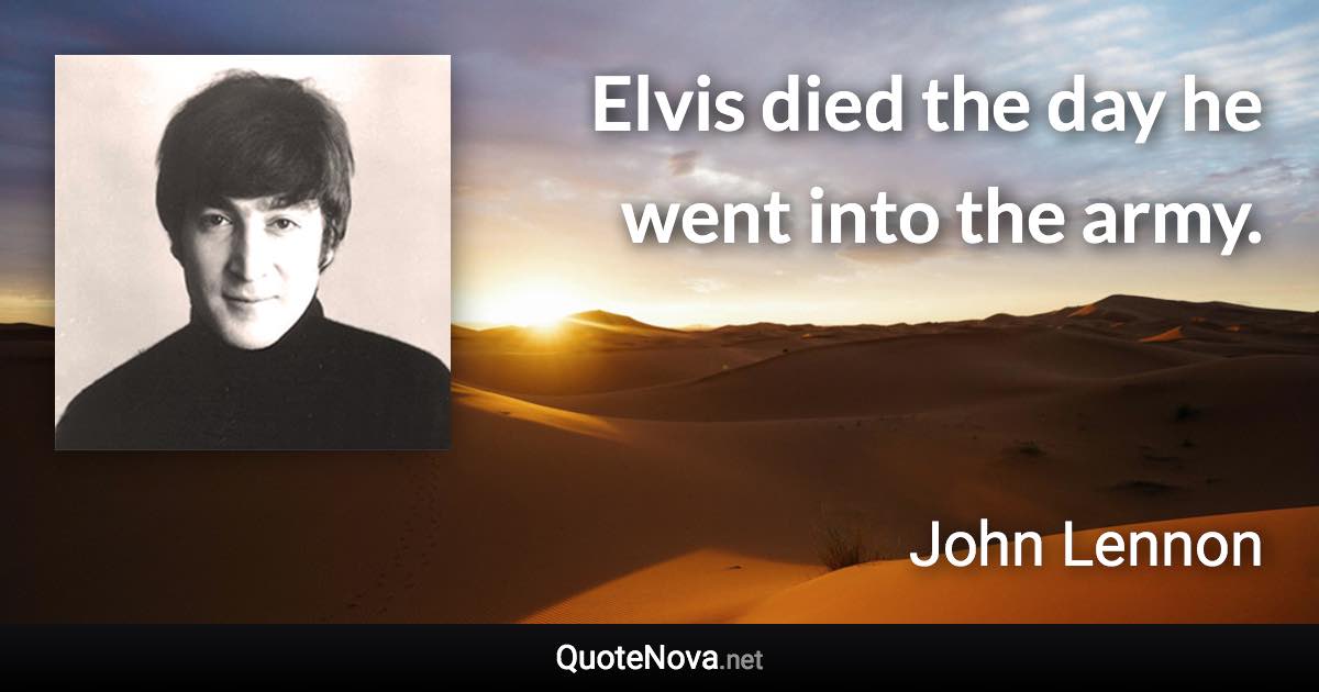 Elvis died the day he went into the army. - John Lennon quote