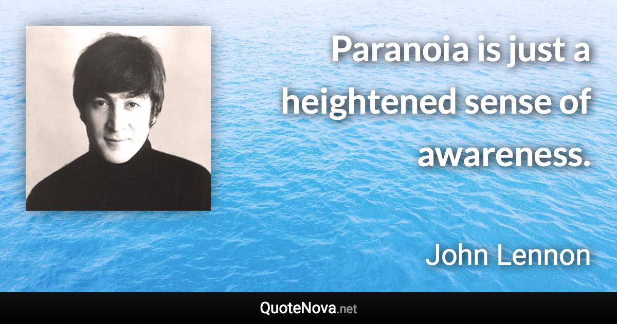 Paranoia is just a heightened sense of awareness. - John Lennon quote