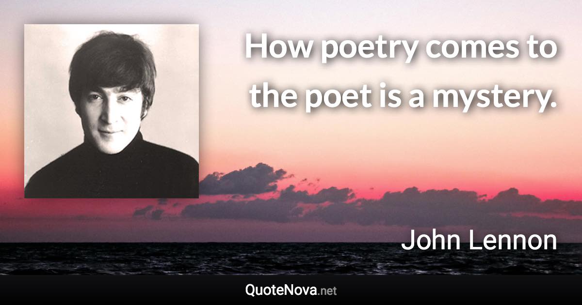 How poetry comes to the poet is a mystery. - John Lennon quote