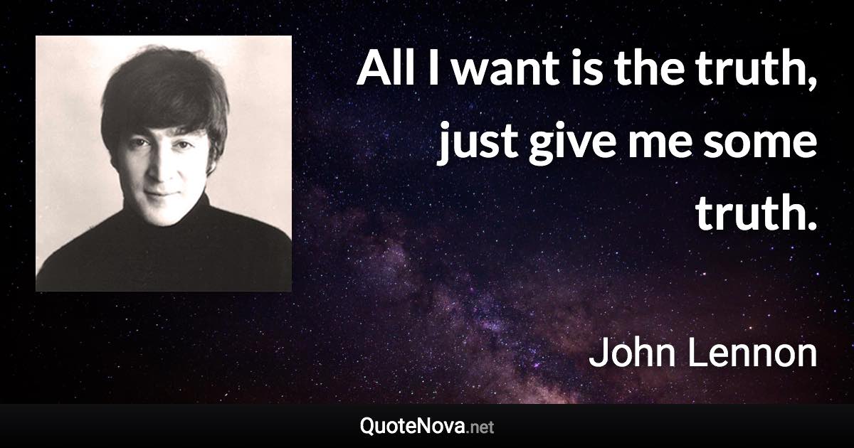 All I want is the truth, just give me some truth. - John Lennon quote