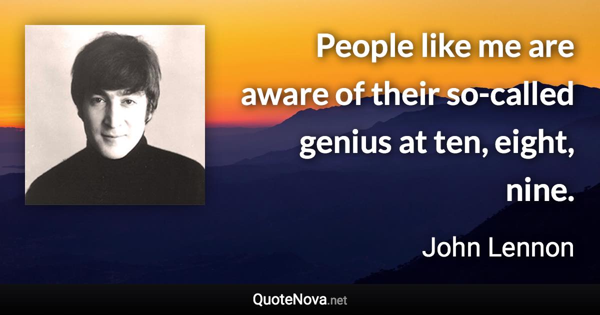 People like me are aware of their so-called genius at ten, eight, nine. - John Lennon quote