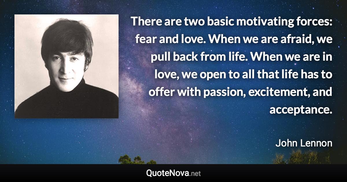 There are two basic motivating forces: fear and love. When we are