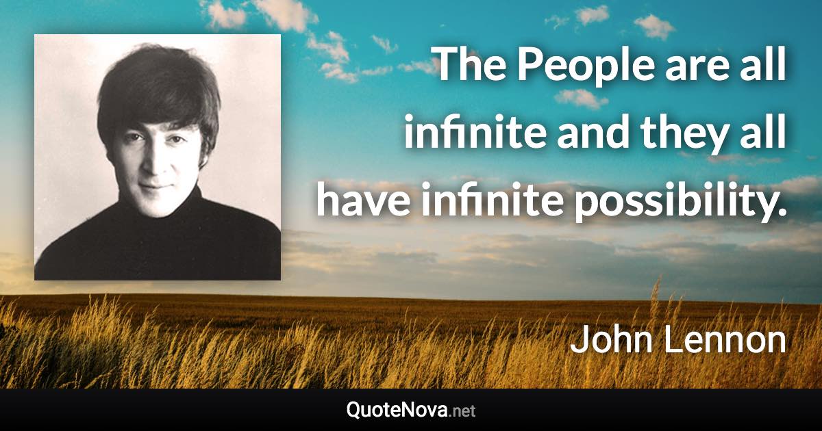 The People are all infinite and they all have infinite possibility. - John Lennon quote