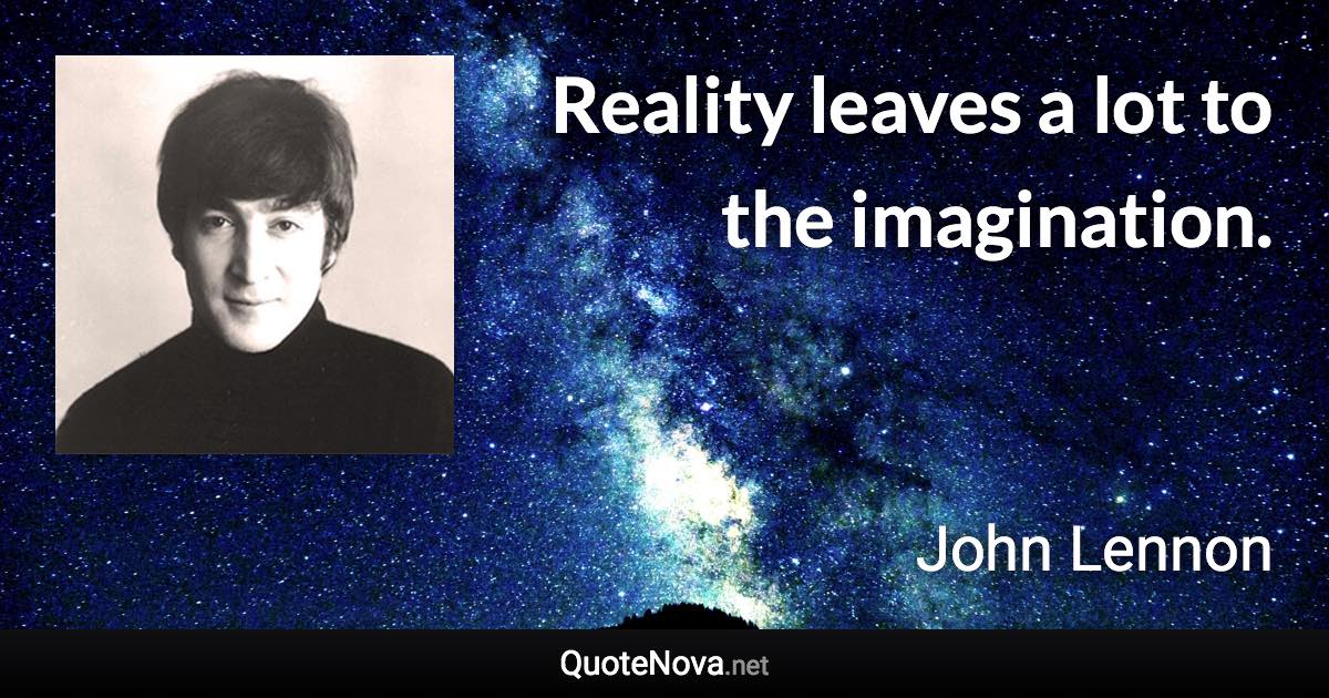 Reality leaves a lot to the imagination. - John Lennon quote