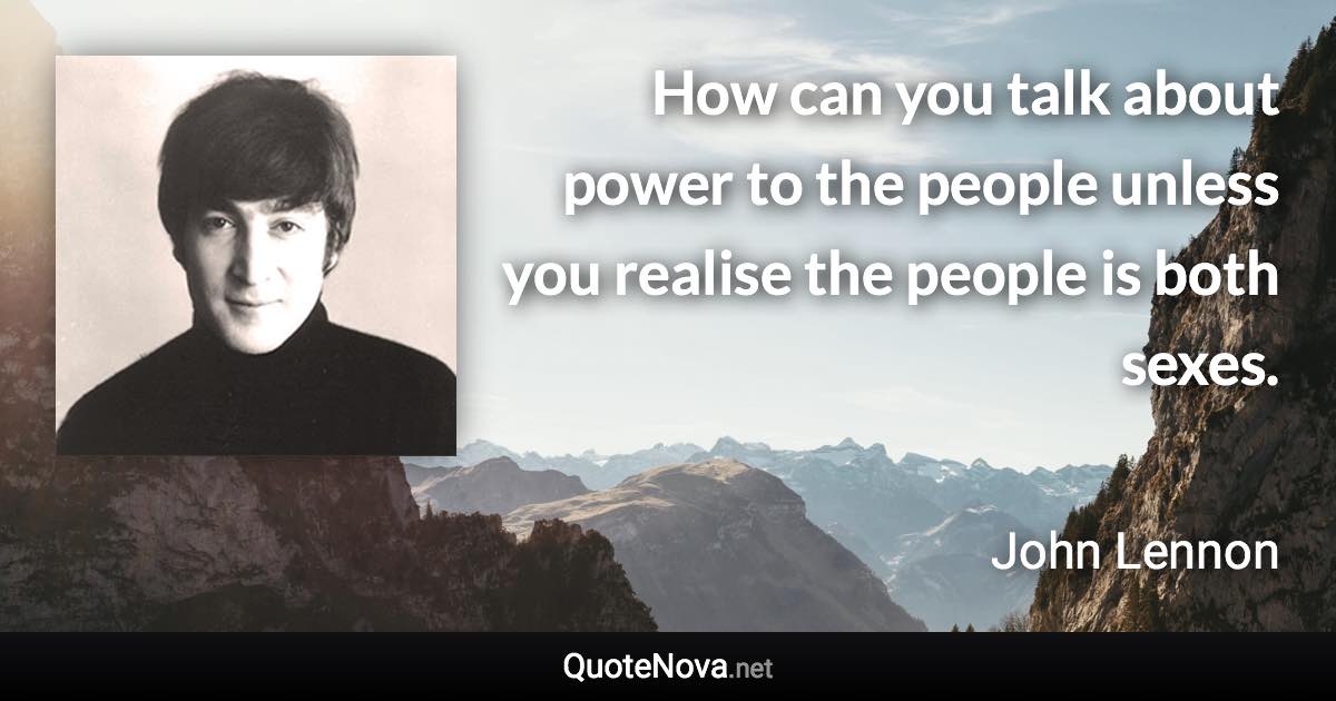 How can you talk about power to the people unless you realise the people is both sexes. - John Lennon quote