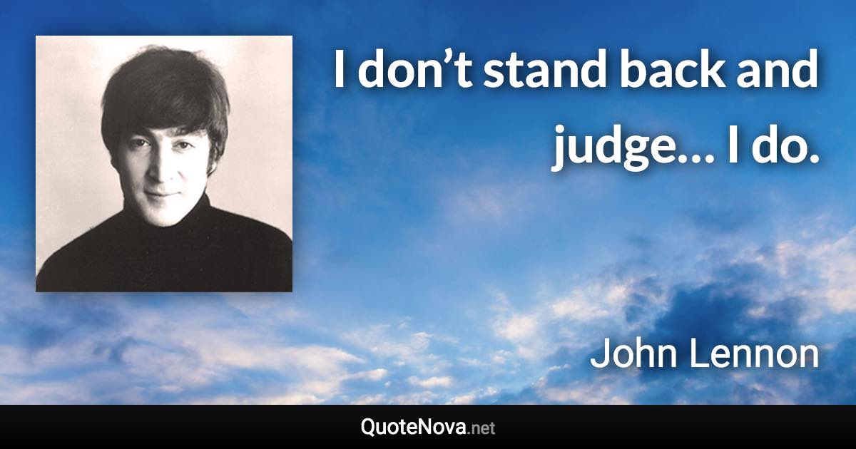 I don’t stand back and judge… I do. - John Lennon quote