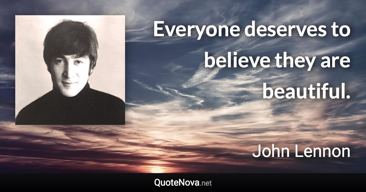 Everyone deserves to believe they are beautiful. - John Lennon quote