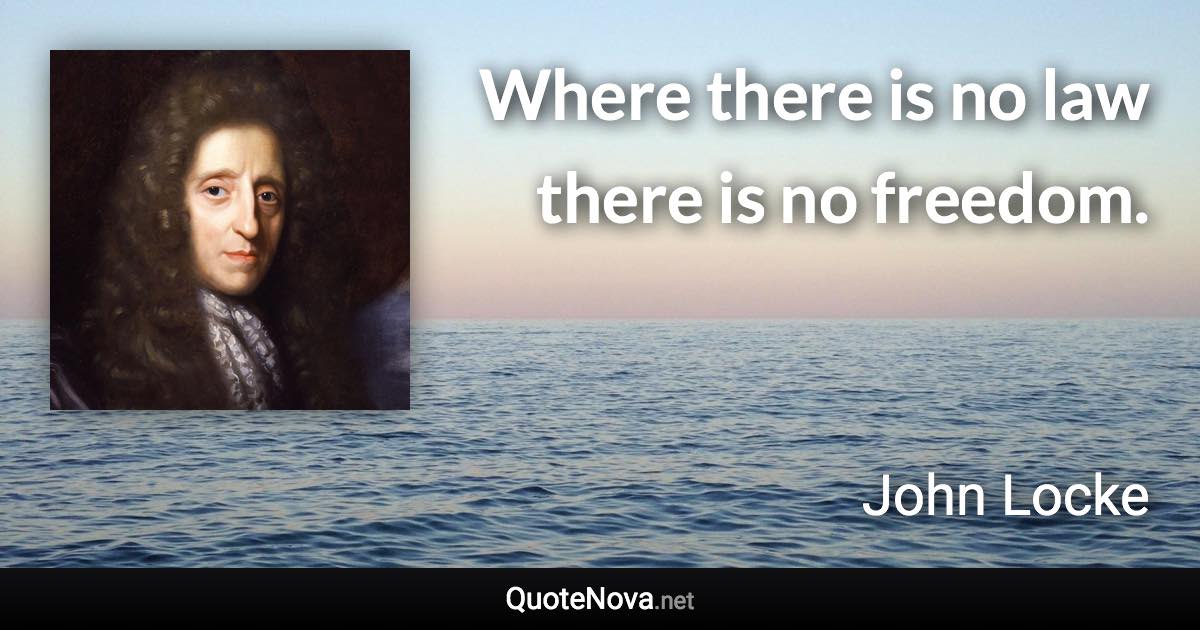 Where there is no law there is no freedom. - John Locke quote