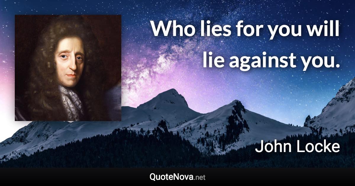 Who lies for you will lie against you. - John Locke quote