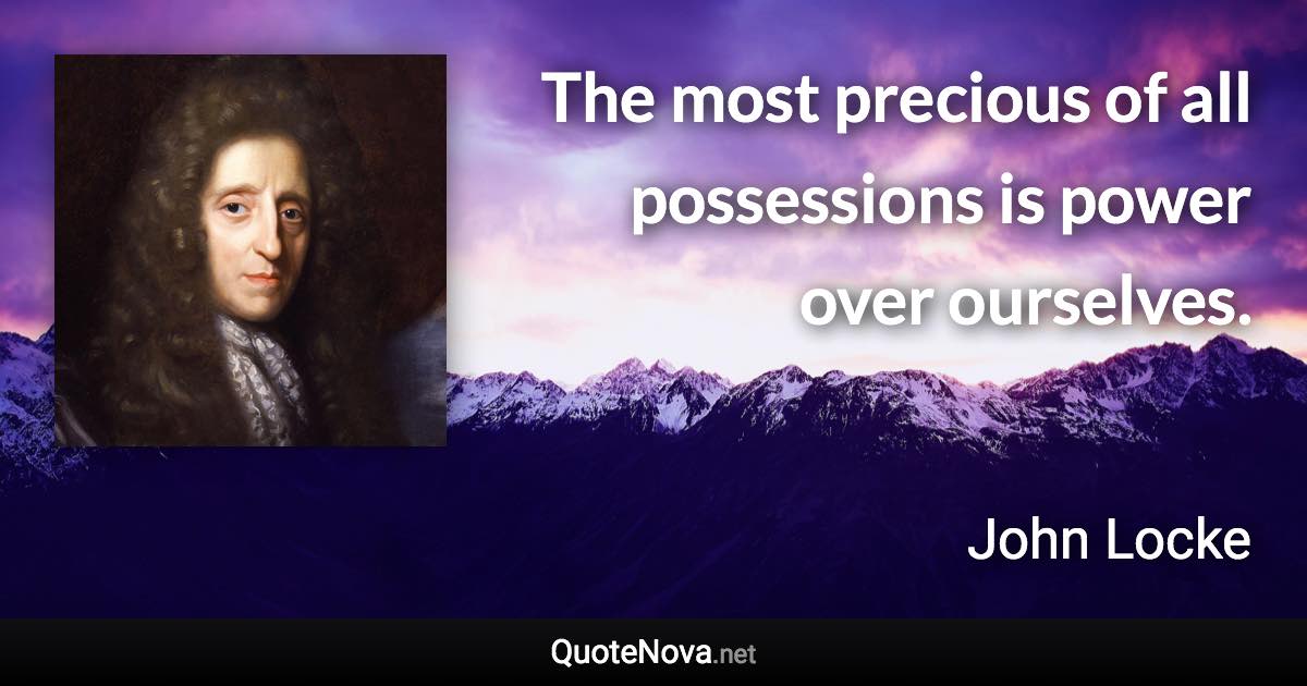 The most precious of all possessions is power over ourselves. - John Locke quote