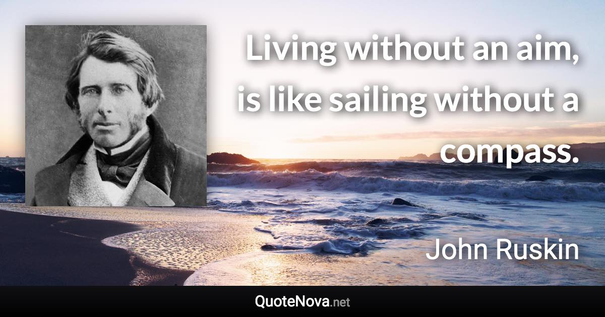 Living without an aim, is like sailing without a compass. - John Ruskin quote