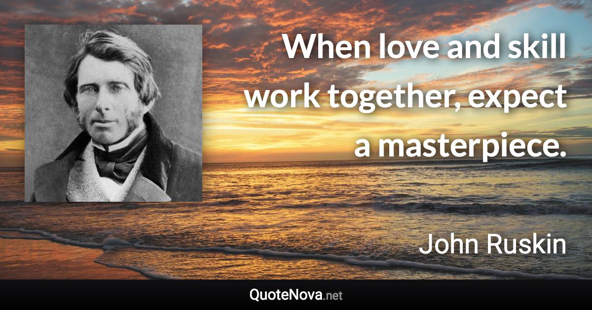 When love and skill work together, expect a masterpiece. - John Ruskin quote