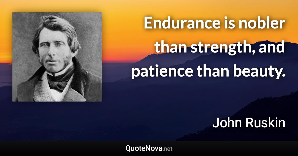 Endurance is nobler than strength, and patience than beauty. - John Ruskin quote