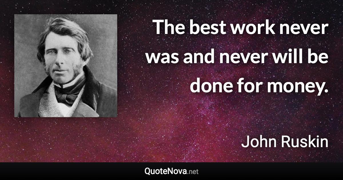 The best work never was and never will be done for money. - John Ruskin quote