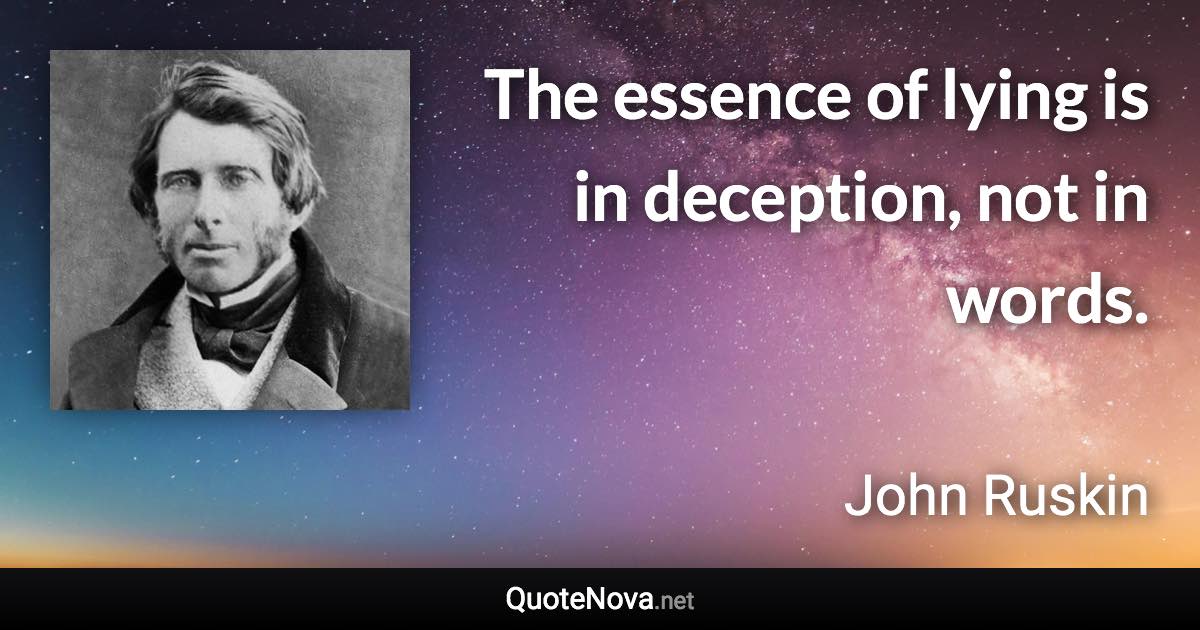 The essence of lying is in deception, not in words. - John Ruskin quote