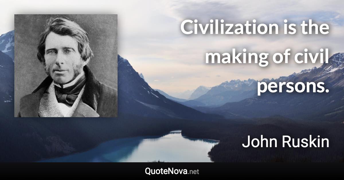 Civilization is the making of civil persons. - John Ruskin quote