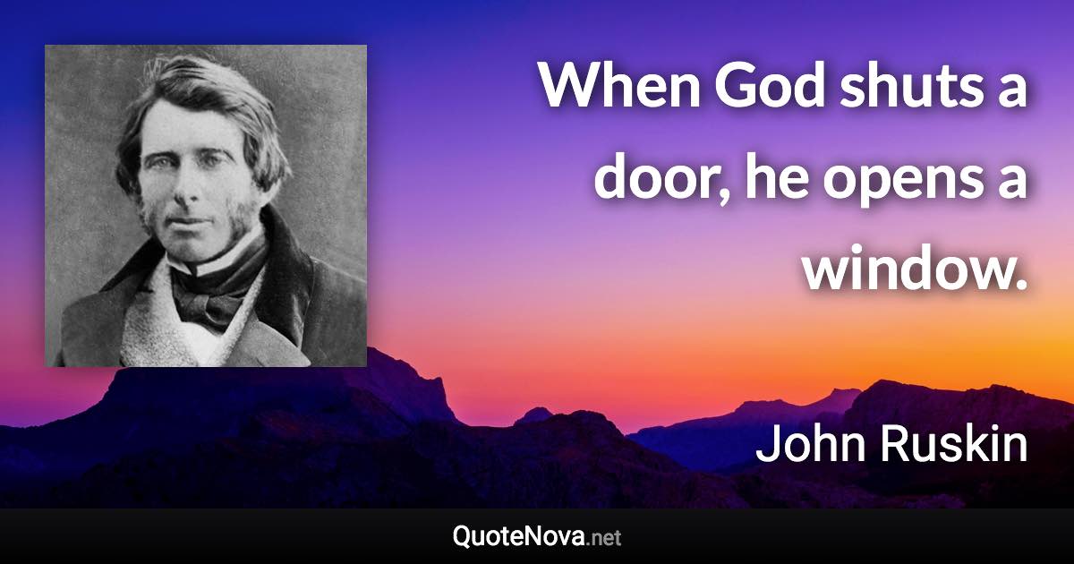 When God shuts a door, he opens a window. - John Ruskin quote