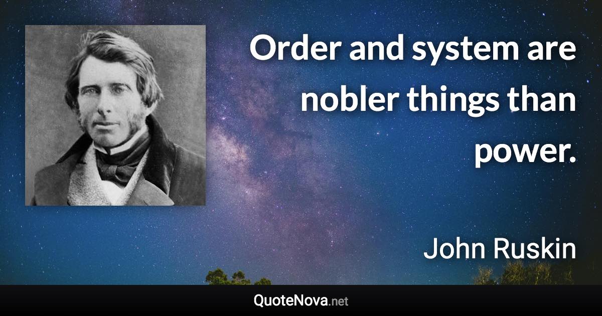 Order and system are nobler things than power. - John Ruskin quote