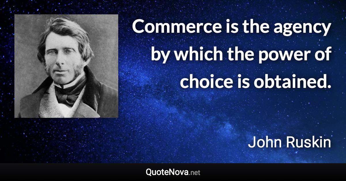 Commerce is the agency by which the power of choice is obtained. - John Ruskin quote