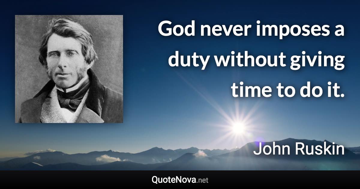 God never imposes a duty without giving time to do it. - John Ruskin quote