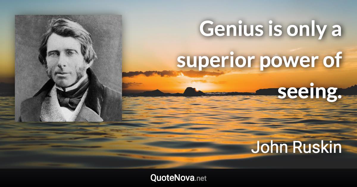 Genius is only a superior power of seeing. - John Ruskin quote