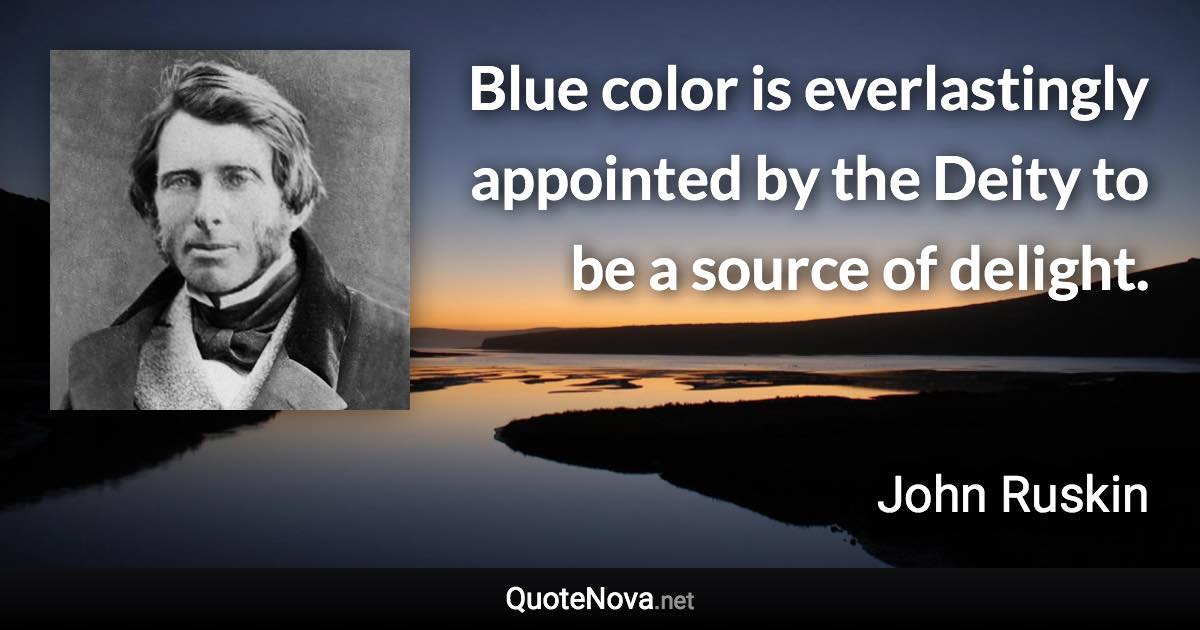 Blue color is everlastingly appointed by the Deity to be a source of delight. - John Ruskin quote