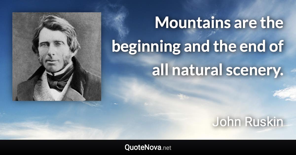 Mountains are the beginning and the end of all natural scenery. - John Ruskin quote