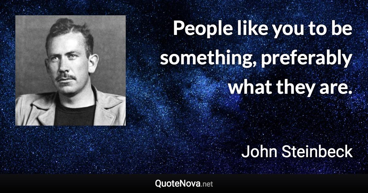 People like you to be something, preferably what they are. - John Steinbeck quote