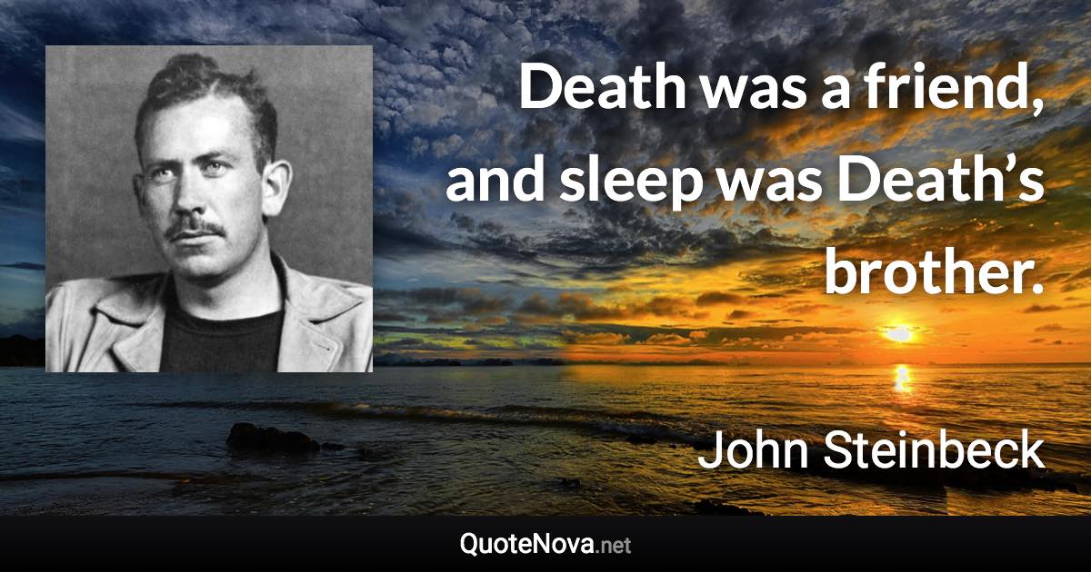 Death was a friend, and sleep was Death’s brother. - John Steinbeck quote