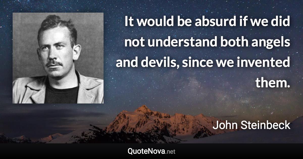 It would be absurd if we did not understand both angels and devils, since we invented them. - John Steinbeck quote